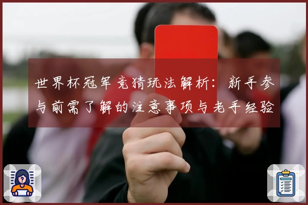 世界杯冠军竞猜玩法解析：新手参与前需了解的注意事项与老手经验分享