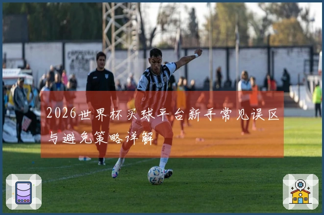 2026世界杯买球平台新手常见误区与避免策略详解